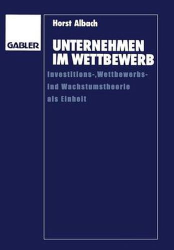 Unternehmen Im Wettbewerb: Investitions-, Wettbewerbs- Und Wachstumstheorie ALS Einheit