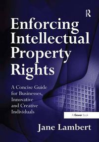 Cover image for Enforcing Intellectual Property Rights: A Concise Guide for Businesses, Innovative and Creative Individuals