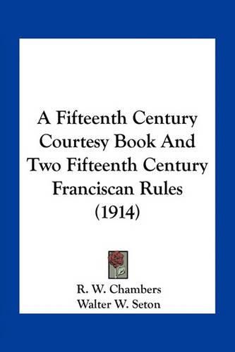 A Fifteenth Century Courtesy Book and Two Fifteenth Century Franciscan Rules (1914)
