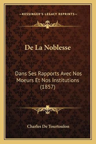 de La Noblesse: Dans Ses Rapports Avec Nos Moeurs Et Nos Institutions (1857)