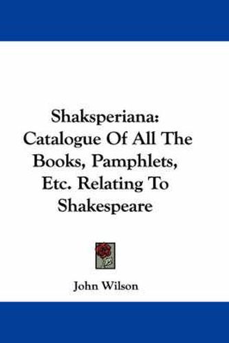 Cover image for Shaksperiana: Catalogue of All the Books, Pamphlets, Etc. Relating to Shakespeare