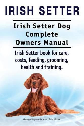 Irish Setter. Irish Setter Dog Complete Owners Manual. Irish Setter book for care, costs, feeding, grooming, health and training.