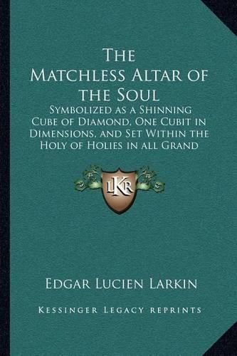 Cover image for The Matchless Altar of the Soul: Symbolized as a Shinning Cube of Diamond, One Cubit in Dimensions, and Set Within the Holy of Holies in All Grand Esoteric Temples of Antiquity