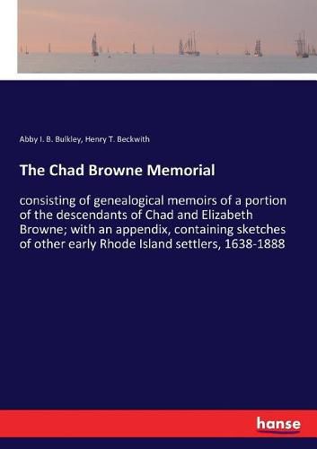 The Chad Browne Memorial: consisting of genealogical memoirs of a portion of the descendants of Chad and Elizabeth Browne; with an appendix, containing sketches of other early Rhode Island settlers, 1638-1888