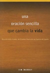 Cover image for Una Oracion Sencilla Que Cambia La Vida: Descubriendo El Poder del Examen Diario de San Ignacio de Loyola