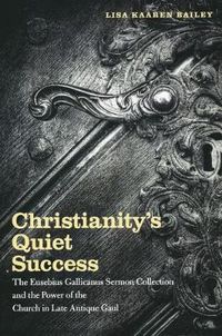 Cover image for Christianity's Quiet Success: The Eusebius Gallicanus Sermon Collection and the Power of the Church in Late Antique Gaul