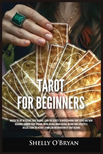 Cover image for Tarot For Beginners: Master the Art of Psychic Tarot Reading, Learn the Secrets to Understanding Tarot Cards and Their Meanings, Learn the History, Symbolism and Divination of Tarot Reading