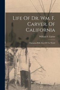 Cover image for Life Of Dr. Wm. F. Carver, Of California