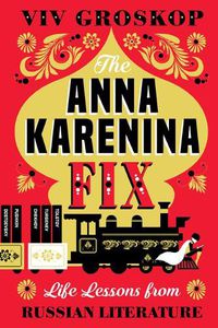Cover image for The Anna Karenina Fix: Life Lessons from Russian Literature