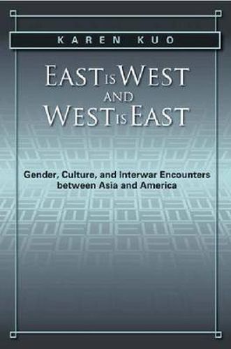 Cover image for East is West and West is East: Gender, Culture, and Interwar Encounters between Asia and America