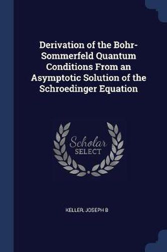 Derivation of the Bohr-Sommerfeld Quantum Conditions from an Asymptotic Solution of the Schroedinger Equation