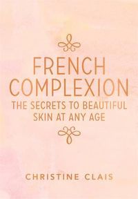 Cover image for French Complexion: The Secrets to Beautiful Skin at any Age