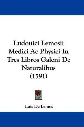 Cover image for Ludouici Lemosii Medici Ac Physici In Tres Libros Galeni De Naturalibus (1591)