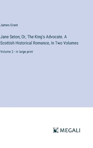 Cover image for Jane Seton; Or, The King's Advocate. A Scottish Historical Romance, In Two Volumes