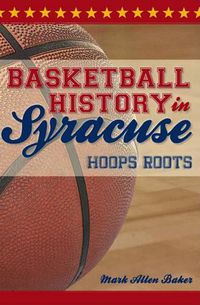 Cover image for Basketball History in Syracuse: Hoops Roots