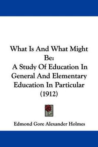 Cover image for What Is and What Might Be: A Study of Education in General and Elementary Education in Particular (1912)