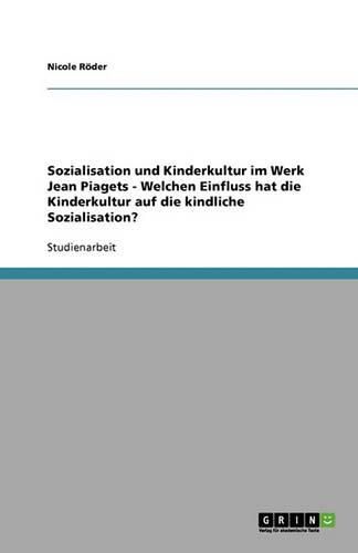 Cover image for Sozialisation und Kinderkultur im Werk Jean Piagets - Welchen Einfluss hat die Kinderkultur auf die kindliche Sozialisation?