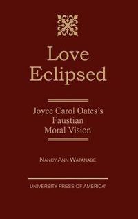 Cover image for Love Eclipsed: Joyce Carol Oates's Faustian Moral Vision