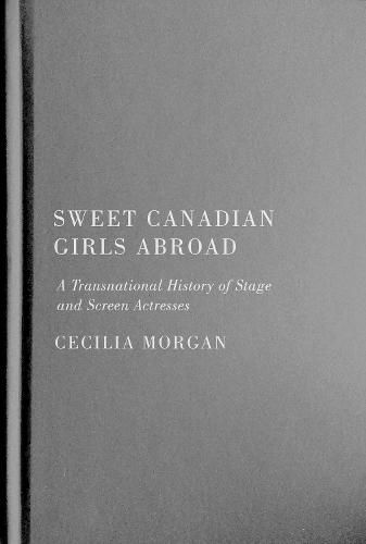 Sweet Canadian Girls Abroad: A Transnational History of Stage and Screen Actresses