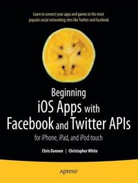 Cover image for Beginning iOS Apps with Facebook and Twitter APIs: for iPhone, iPad, and iPod touch