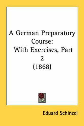 Cover image for A German Preparatory Course: With Exercises, Part 2 (1868)