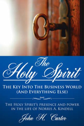 Cover image for The Holy Spirit: The Key Into the Business World (and Everything Else): The Holy Spirit's Presence and Power in the Life of Norris A. Kindell