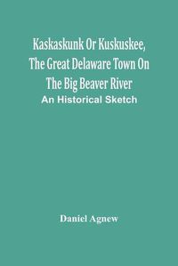 Cover image for Kaskaskunk Or Kuskuskee, The Great Delaware Town On The Big Beaver River: An Historical Sketch