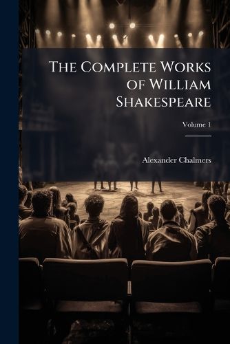 Cover image for The Complete Works of William Shakespeare: With Explanatory & Historical Notes by the Most Eminent Commentators, Volume 1