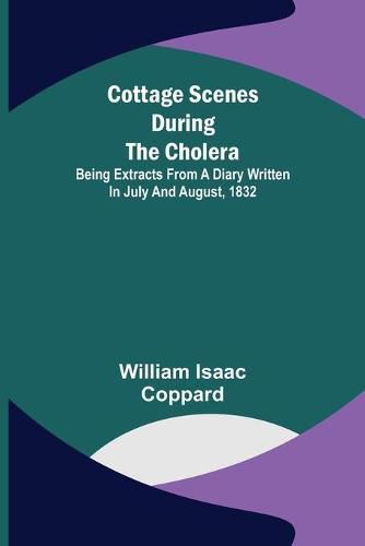 Cover image for Cottage scenes during the cholera; Being extracts from a diary written in July and August, 1832