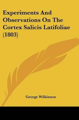 Cover image for Experiments and Observations on the Cortex Salicis Latifoliae (1803)
