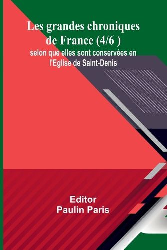 Les grandes chroniques de France (4/6 ); selon que elles sont conservees en l'Eglise de Saint-Denis