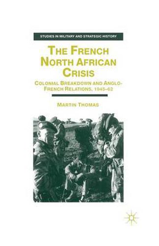 Cover image for The French North African Crisis: Colonial Breakdown and Anglo-French Relations, 1945-62