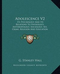 Cover image for Adolescence V2: Its Psychology and Its Relations to Physiology, Anthropology, Sociology, Sex, Crime, Religion and Education (1921)