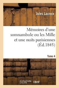 Cover image for Memoires d'Une Somnambule Ou Les Mille Et Une Nuits Parisiennes. Tome 4