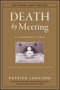 Cover image for The Death by Meeting: A Leadership Fable... about Solv Ing the Most Painful Problem in Business: A Leadership Fable - About Solving the Most Painful Problem in Business