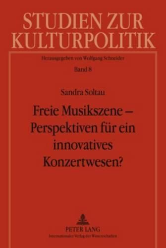 Freie Musikszene - Perspektiven Fuer Ein Innovatives Konzertwesen?: Privatwirtschaftliche Organisation Von Und Kulturpolitische Foerdermodelle Fuer Ensembles Der Alten Und Neuen Musik