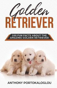 Cover image for Golden Retriever 100 Fun Facts About the Amazing Golden Retriever