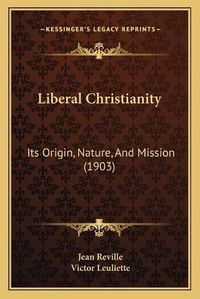 Cover image for Liberal Christianity: Its Origin, Nature, and Mission (1903)