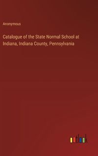 Cover image for Catalogue of the State Normal School at Indiana, Indiana County, Pennsylvania