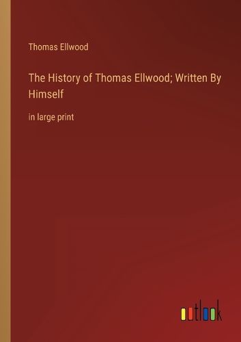 The History of Thomas Ellwood; Written By Himself