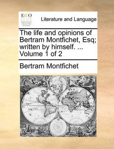 Cover image for The Life and Opinions of Bertram Montfichet, Esq; Written by Himself. ... Volume 1 of 2