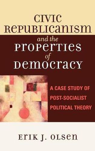 Cover image for Civic Republicanism and the Properties of Democracy: A Case Study of Post-Socialist Political Theory