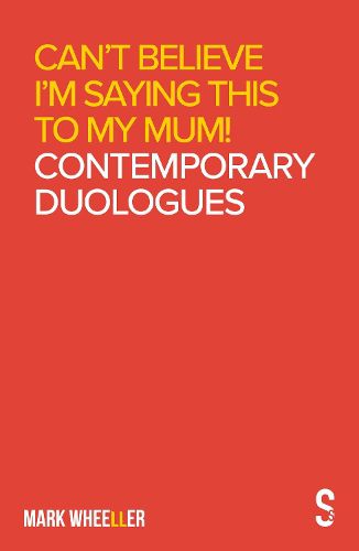 Can't Believe I'm Saying This to My Mum: Mark Wheeller Contemporary Duologues