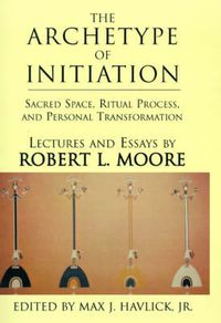 Cover image for The Archetype of Initiation: Sacred Space, Ritual Process, and Personal Transformation