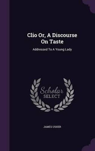 Clio Or, a Discourse on Taste: Addressed to a Young Lady