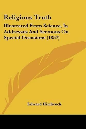 Cover image for Religious Truth: Illustrated from Science, in Addresses and Sermons on Special Occasions (1857)