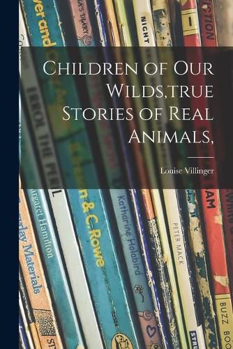 Cover image for Children of Our Wilds, true Stories of Real Animals,