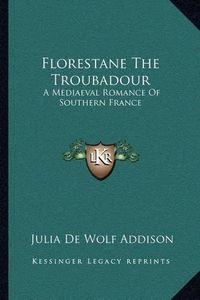 Cover image for Florestane the Troubadour: A Mediaeval Romance of Southern France