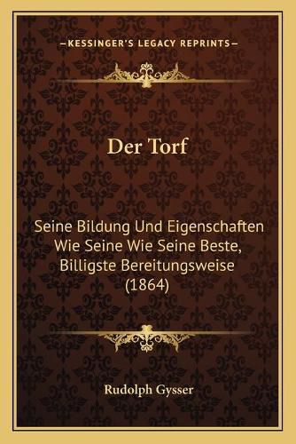 Cover image for Der Torf: Seine Bildung Und Eigenschaften Wie Seine Wie Seine Beste, Billigste Bereitungsweise (1864)