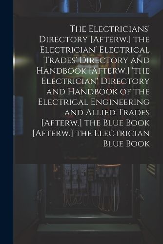 Cover image for The Electricians' Directory [Afterw.] the Electrician' Electrical Trades' Directory and Handbook [Afterw.] 'the Electrician' Directory and Handbook of the Electrical Engineering and Allied Trades [Afterw.] the Blue Book [Afterw.] the Electrician Blue Book